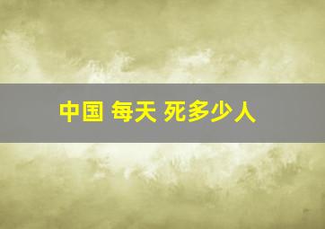 中国 每天 死多少人